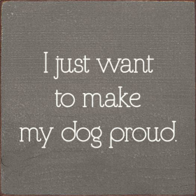 I Just Want To Make My Dog Proud. (Color: Old Anchor Gray)